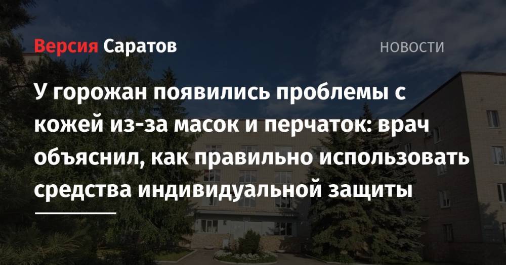 У горожан появились проблемы с кожей из-за масок и перчаток: врач объяснил, как правильно использовать средства индивидуальной защиты - nversia.ru - Россия - Саратова