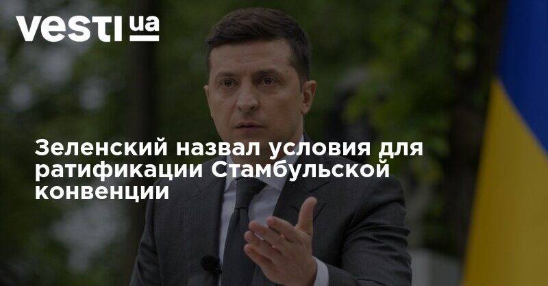 Владимир Зеленский - Петр Порошенко - Зеленский назвал условия для ратификации Стамбульской конвенции - vesti.ua - Украина