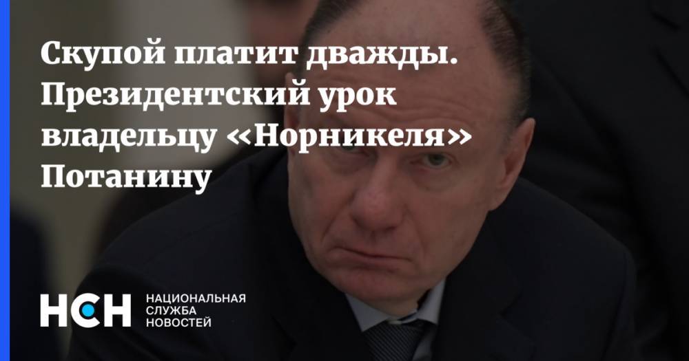 Владимир Путин - Владимир Потанин - Скупой платит дважды. Президентский урок владельцу «Норникеля» Потанину - nsn.fm - Норильск