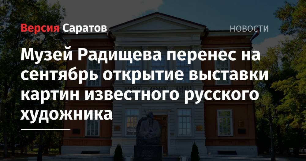 Музей Радищева перенес на сентябрь открытие выставки картин известного русского художника - nversia.ru - Москва - Саратов