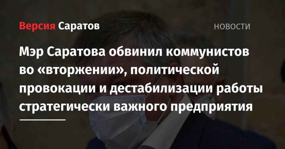 Валерий Радаев - Михаил Исаев - Мэр Саратова обвинил коммунистов во «вторжении», политической провокации и дестабилизации работы стратегически важного предприятия - nversia.ru - Россия - Саратова