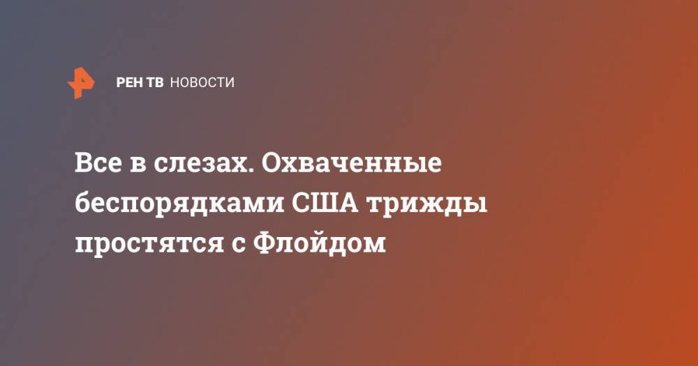Джордж Флойд - Все в слезах. Охваченные беспорядками США трижды простятся с Флойдом - ren.tv - США - шт.Северная Каролина