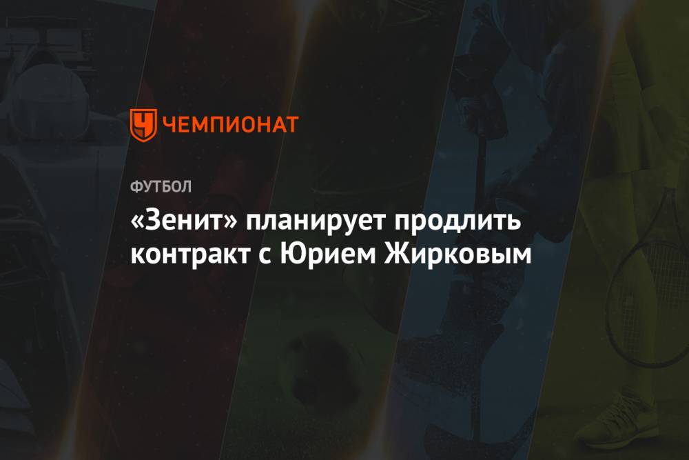 Геннадий Орлов - Юрий Жирков - «Зенит» планирует продлить контракт с Юрием Жирковым - championat.com - Москва - Россия - Англия - Санкт-Петербург