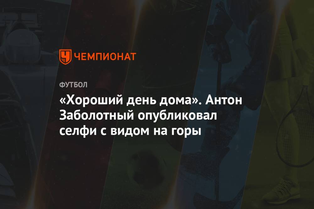 Антон Заболотный - «Хороший день дома». Антон Заболотный опубликовал селфи с видом на горы - championat.com - Россия - Сочи