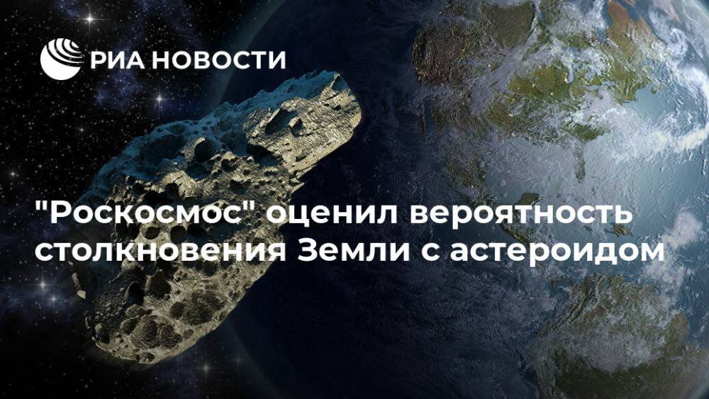 "Роскосмос" оценил вероятность столкновения Земли с астероидом - ria.ru - Москва
