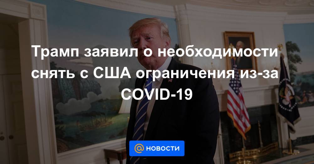 Трамп заявил о необходимости снять с США ограничения из-за COVID-19 - news.mail.ru - США - шт. Южная Каролина - шт.Флорида - шт. Джорджия
