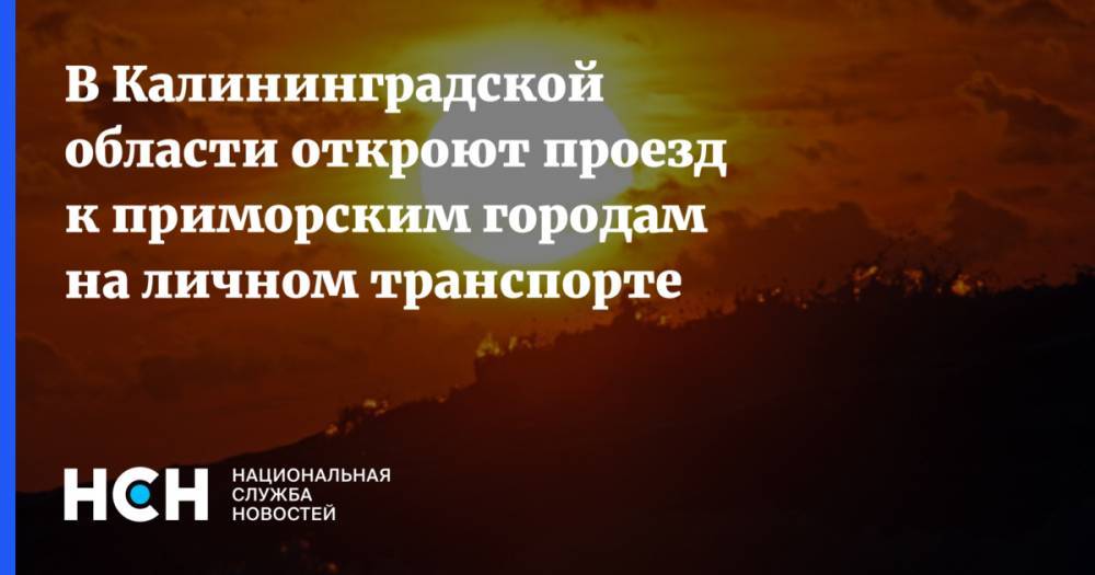 В Калининградской области откроют проезд к приморским городам на личном транспорте - nsn.fm - Приморье край - Светлогорск - Калининградская обл. - Балтийск - Зеленоградск
