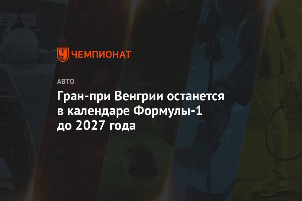 Гран-при Венгрии останется в календаре Формулы-1 до 2027 года - championat.com - Венгрия