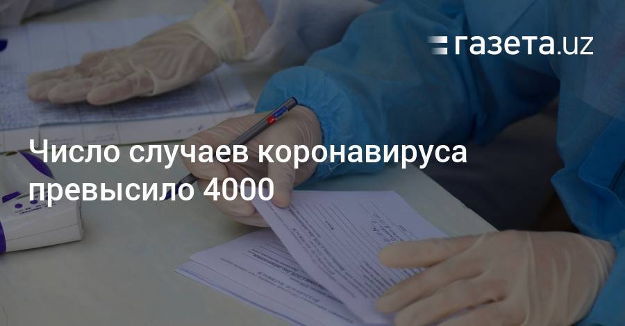 Число случаев коронавируса превысило 4000 - gazeta.uz - Узбекистан - Ташкент