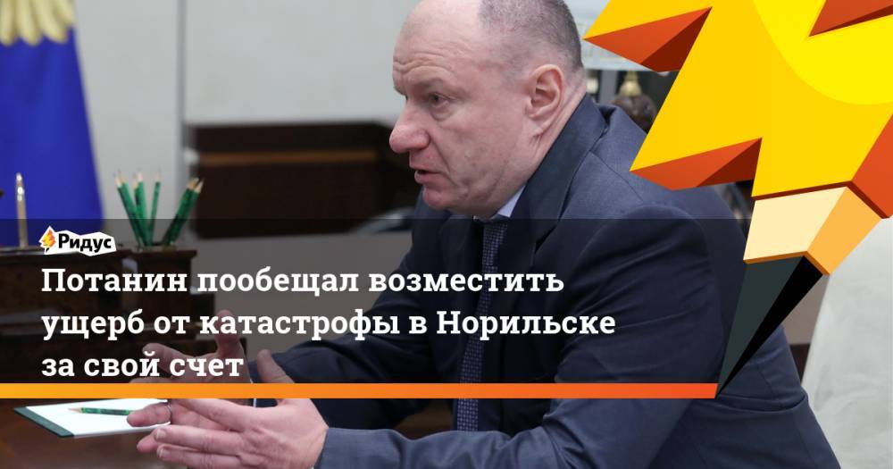 Владимир Путин - Владимир Потанин - Потанин пообещал возместить ущерб от катастрофы в Норильске за свой счет - ridus.ru - Норильск