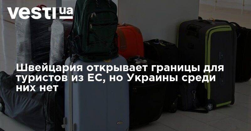 Швейцария открывает границы для туристов из ЕС, но Украины среди них нет - vesti.ua - Австрия - Украина - Англия - Швейцария - Германия - Франция - Швеция