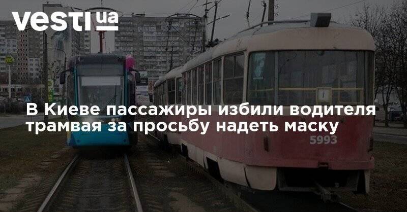 В Киеве пассажиры избили водителя трамвая за просьбу надеть маску - vesti.ua - Киев