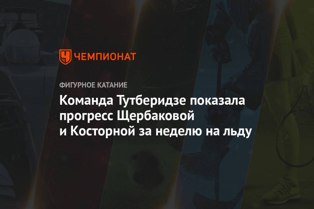 Анна Щербакова - Алена Косторная - Команда Тутберидзе показала прогресс Щербаковой и Косторной за неделю на льду - championat.com - Новогорск