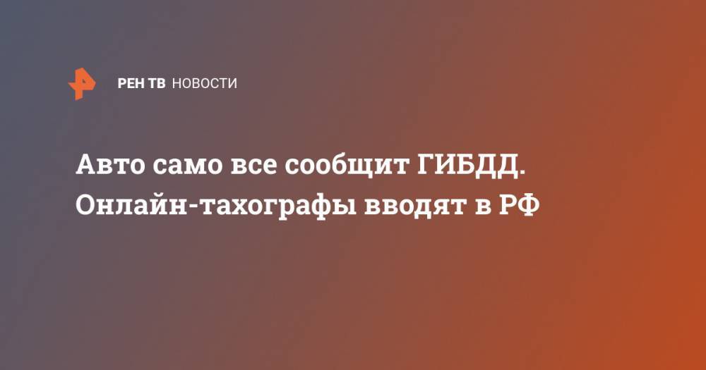 Авто само все сообщит ГИБДД. Онлайн-тахографы вводят в РФ - ren.tv - Москва - Россия - Липецк