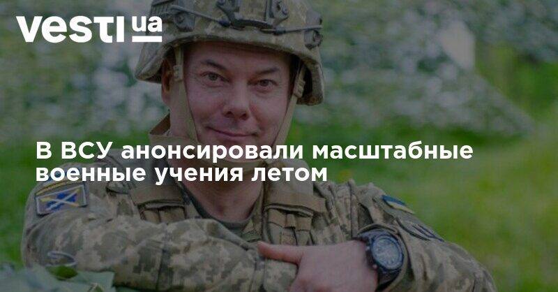 Сергей Наев - В ВСУ анонсировали масштабные военные учения летом - vesti.ua - Украина