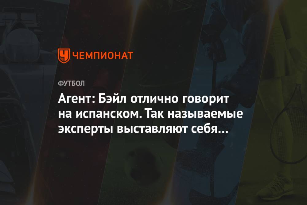Гарета Бэйла - Агент: Бэйл отлично говорит на испанском. Так называемые эксперты выставляют себя идиотами - championat.com
