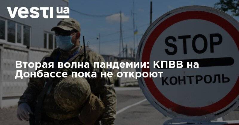 Вторая волна пандемии: КПВВ на Донбассе пока не откроют - vesti.ua - Донбасс