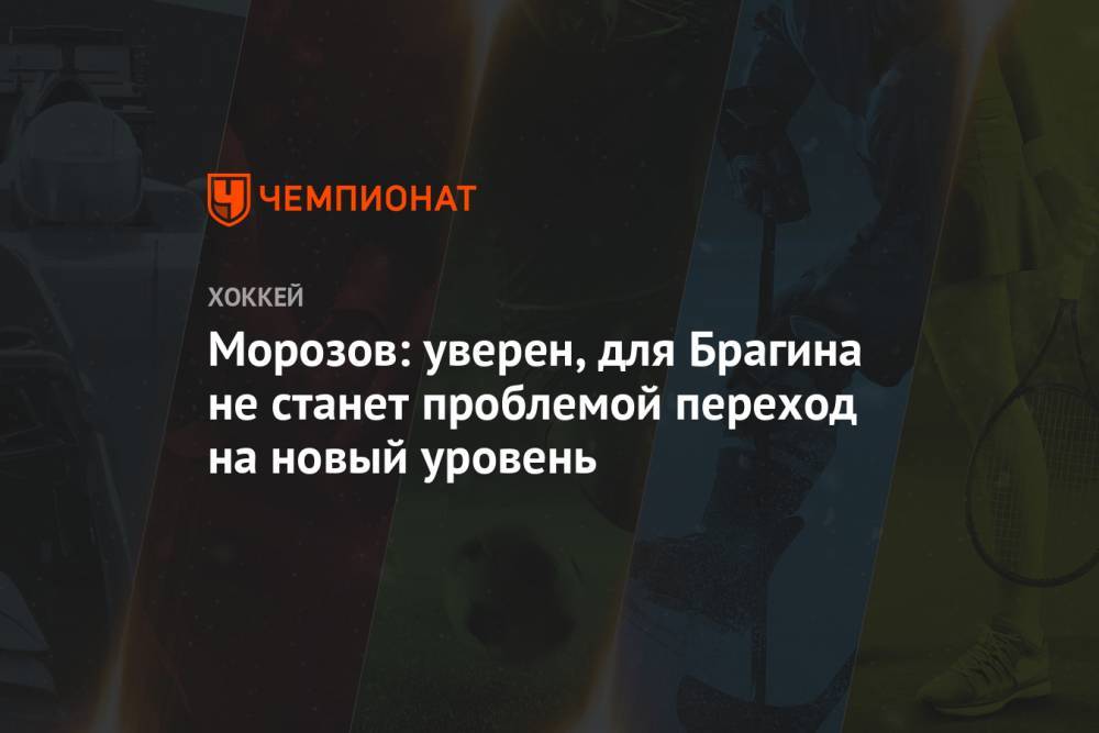 Алексей Морозов - Морозов: уверен, для Брагина не станет проблемой переход на новый уровень - championat.com - Россия