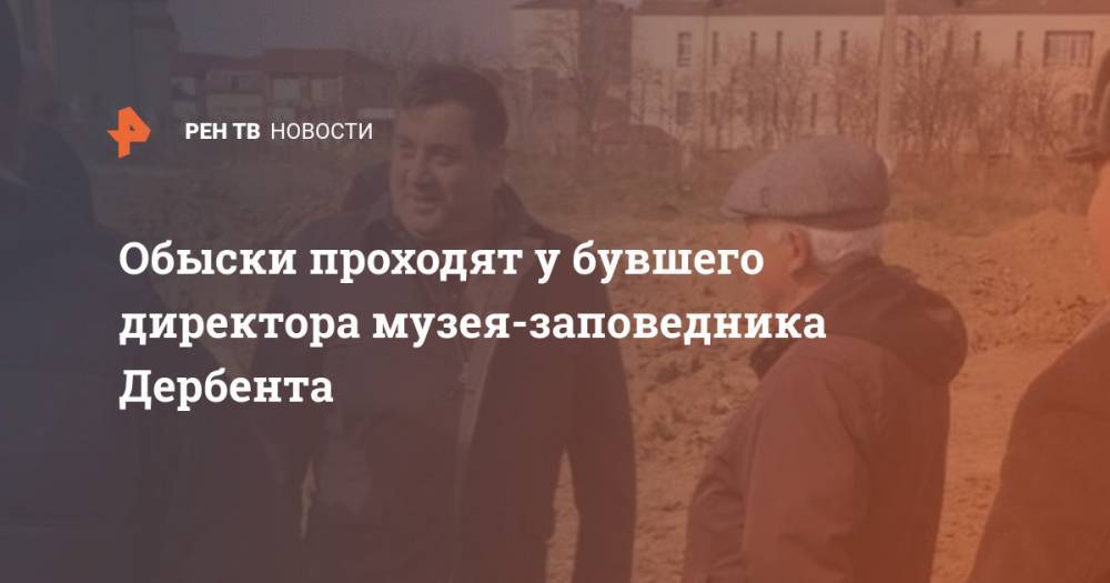 Обыски проходят у бувшего директора музея-заповедника Дербента - ren.tv - респ. Дагестан