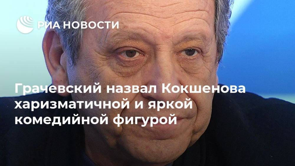 Михаил Кокшенов - Борис Грачевский - Грачевский назвал Кокшенова харизматичной и яркой комедийной фигурой - ria.ru - Москва - Россия