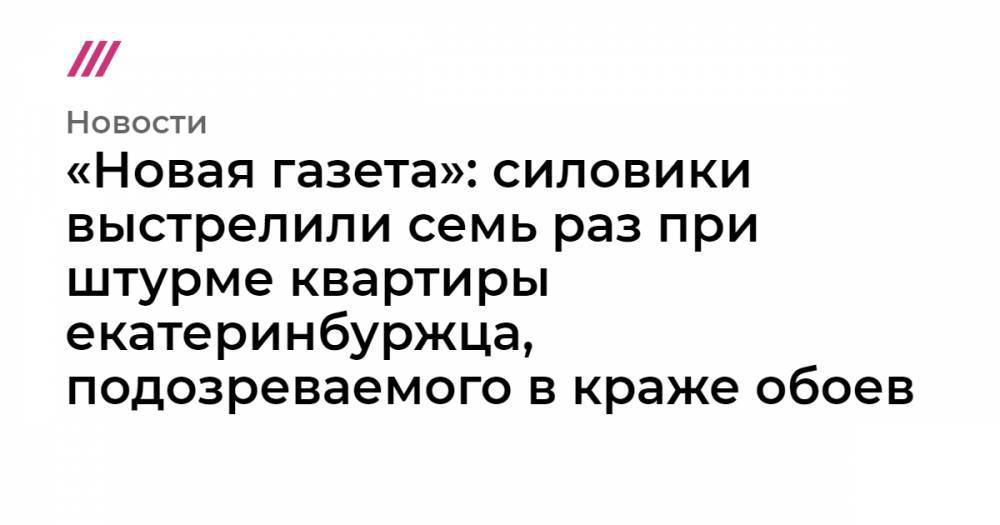 «Новая газета»: силовики выстрелили семь раз при штурме квартиры екатеринбуржца, подозреваемого в краже обоев - tvrain.ru