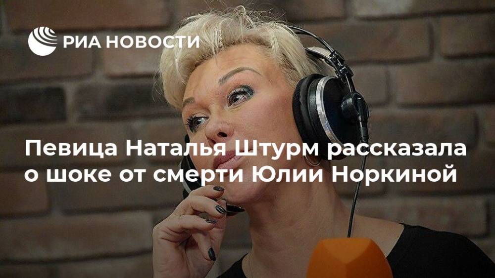 Наталья Штурм - Юлия Норкина - Певица Наталья Штурм рассказала о шоке от смерти Юлии Норкиной - ria.ru - Москва - Россия
