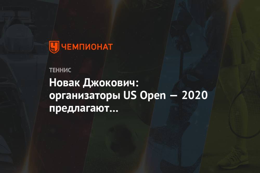 Джокович Новак - Новак Джокович: организаторы US Open — 2020 предлагают беспрецедентные условия - championat.com - США - Сербия