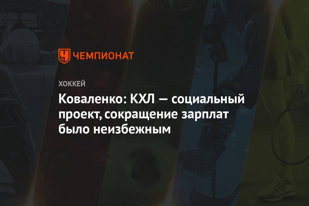 Алексей Терещенко - Андрей Коваленко - Коваленко: КХЛ — социальный проект, сокращение зарплат было неизбежным - championat.com - Россия