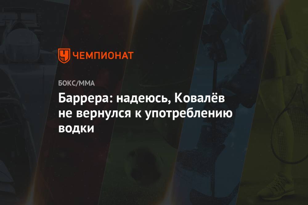 Сергей Ковалев - Баррера: надеюсь, Ковалёв не вернулся к употреблению водки - championat.com - Россия
