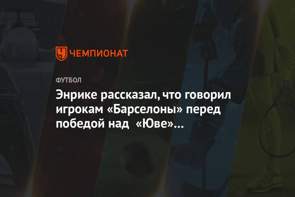 Луис Энрик - Энрике рассказал, что говорил игрокам «Барселоны» перед победой над «Юве» в финале ЛЧ-2015 - championat.com