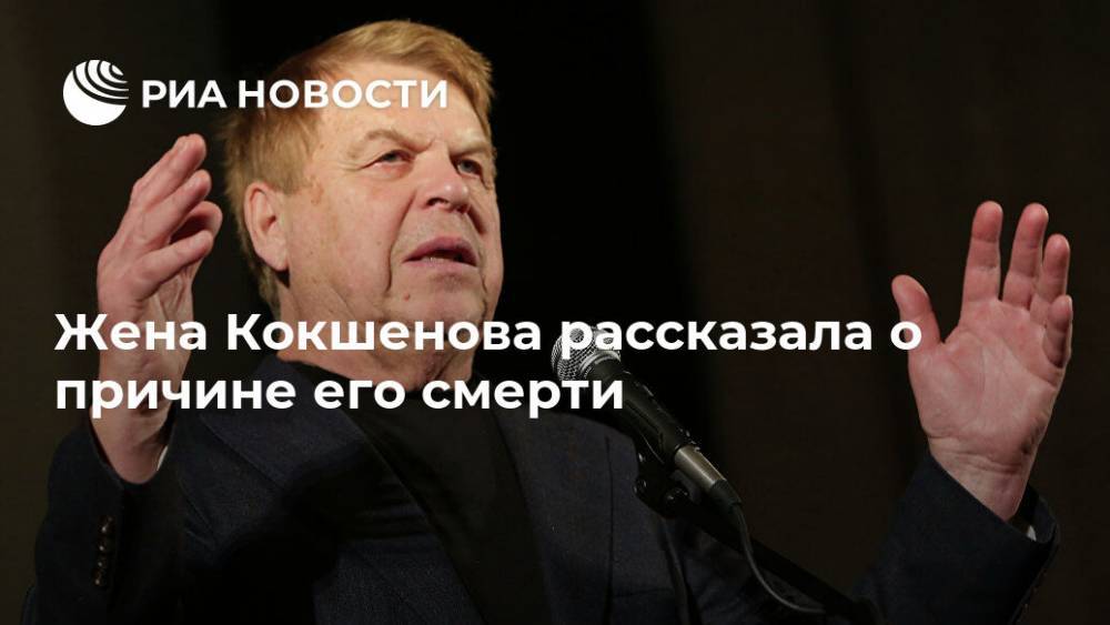 Михаил Кокшенов - Жена Кокшенова рассказала о причине его смерти - ria.ru - Москва - Россия