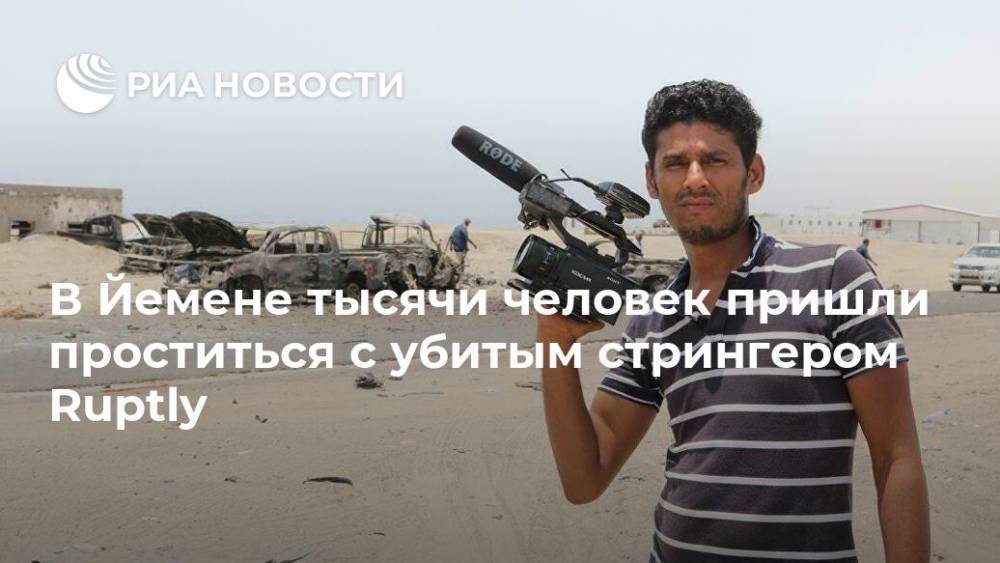 В Йемене тысячи человек пришли проститься с убитым стрингером Ruptly - ria.ru - Йемен