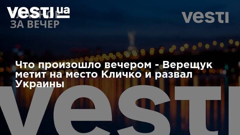Владимир Зеленский - Виталий Кличко - Ирина Верещук - Савик Шустер - Что произошло вечером - Верещук метит на место Кличко и развал Украины - vesti.ua - США - Украина - Киев