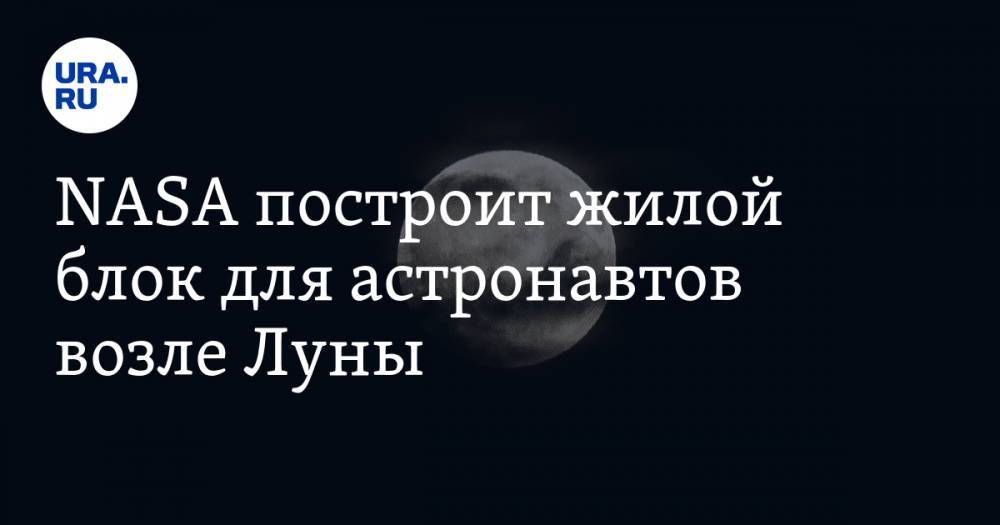 NASA построит жилой блок для астронавтов возле Луны - ura.news - США