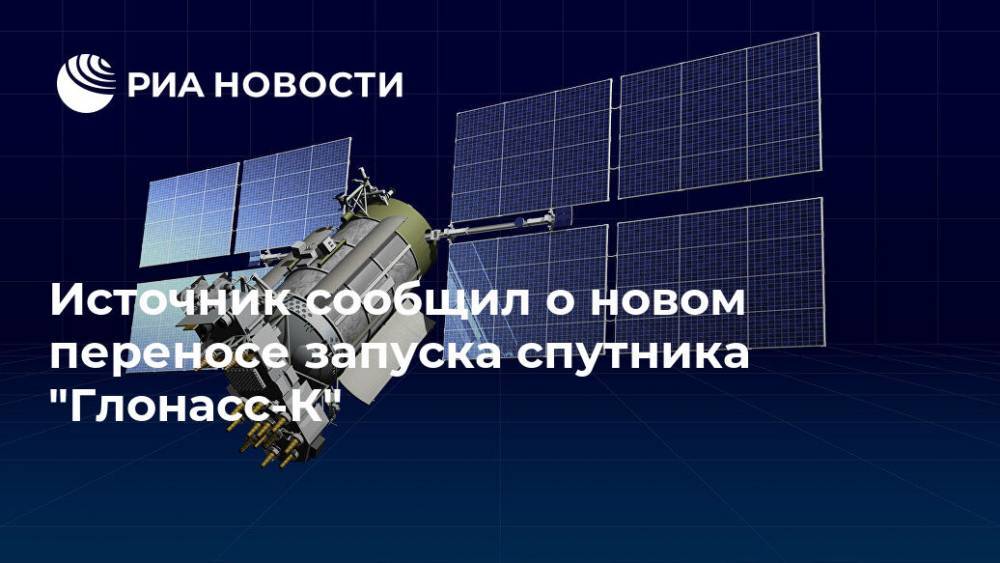 Источник сообщил о новом переносе запуска спутника "Глонасс-К" - ria.ru - Москва