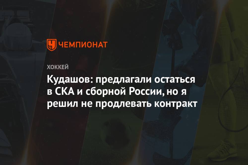 Алексей Кудашов - Кудашов: предлагали остаться в СКА и сборной России, но я решил не продлевать контракт - championat.com - Россия