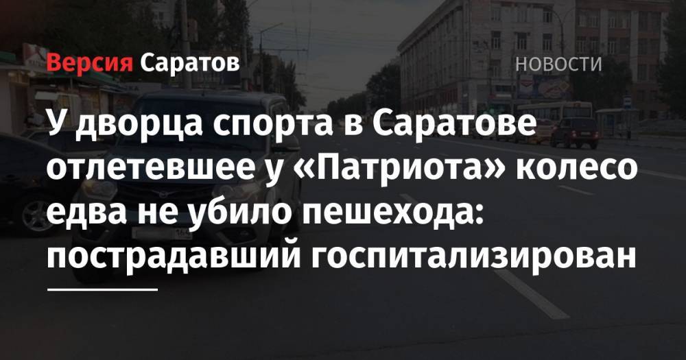 У дворца спорта в Саратове отлетевшее у «Патриота» колесо едва не убило пешехода: пострадавший госпитализирован - nversia.ru - Саратовская обл. - Саратов