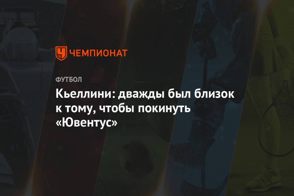 Джорджо Кьеллини - Кьеллини: дважды был близок к тому, чтобы покинуть «Ювентус» - championat.com - Мадрид