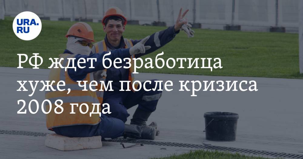 РФ ждет безработица хуже, чем после кризиса 2008 года. «Повара не готовы становиться доставщиками» - ura.news - Россия