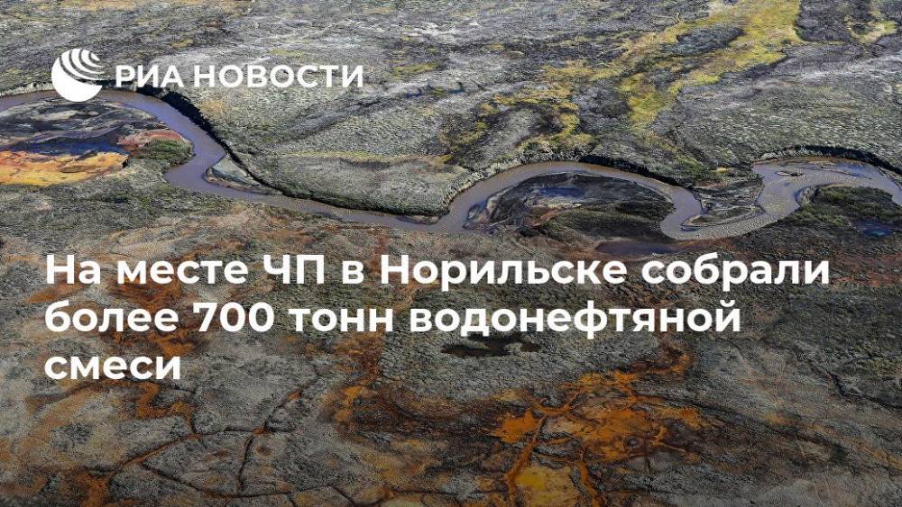 Александр Чуприян - На месте ЧП в Норильске собрали более 700 тонн водонефтяной смеси - ria.ru - Красноярск - Норильск