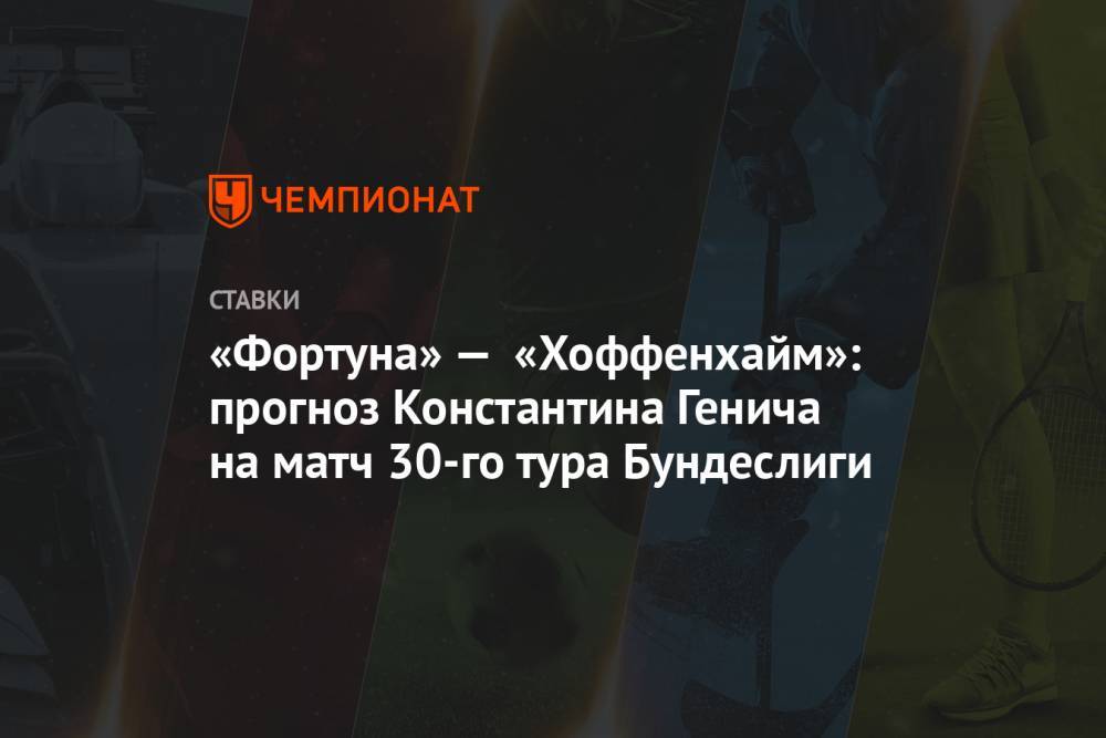 Константин Генич - «Фортуна» — «Хоффенхайм»: прогноз Константина Генича на матч 30-го тура Бундеслиги - championat.com