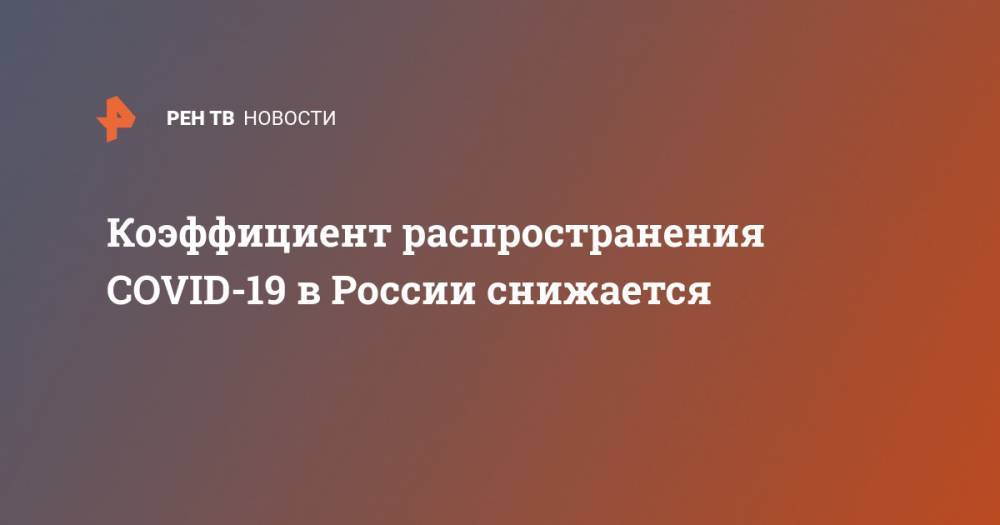 Коэффициент распространения COVID-19 в России снижается - ren.tv - Москва - Россия - Санкт-Петербург - респ. Дагестан - Ростовская обл. - Калужская обл. - Тульская обл.