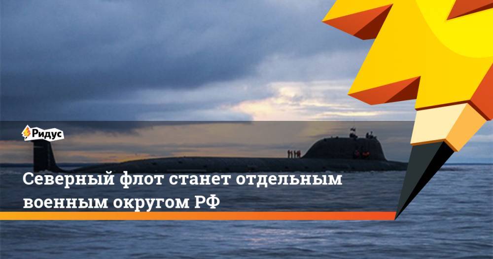 Владимир Путин - Северный флот станет отдельным военным округом РФ - ridus.ru - Россия - респ. Коми - Мурманская обл. - окр.Ненецкий - Архангельская обл.
