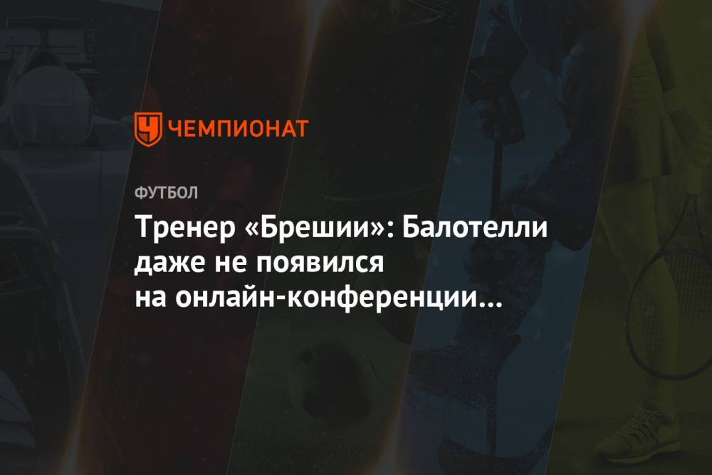 Марио Балотелли - Тренер «Брешии»: Балотелли даже не появился на онлайн-конференции во время карантина - championat.com