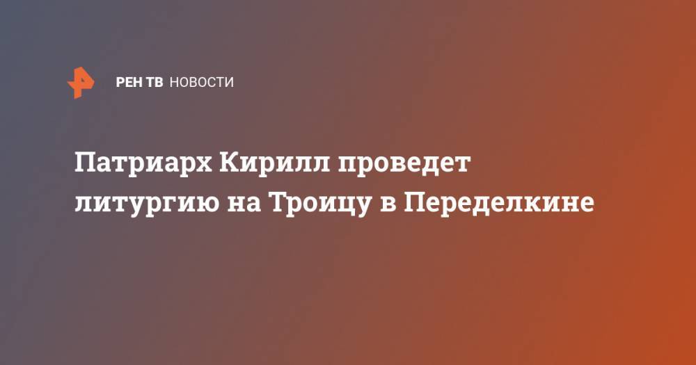 Александр Невский - Владимир Легойда - святой Кирилл - Патриарх Кирилл проведет литургию на Троицу в Переделкине - ren.tv - Россия - Русь