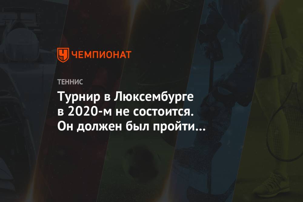 Элиса Мертенс - Елена Остапенко - Турнир в Люксембурге в 2020-м не состоится. Он должен был пройти во время «Кубка Кремля» - championat.com - США - Латвия - Люксембург - Великое Герцогство Люксембург