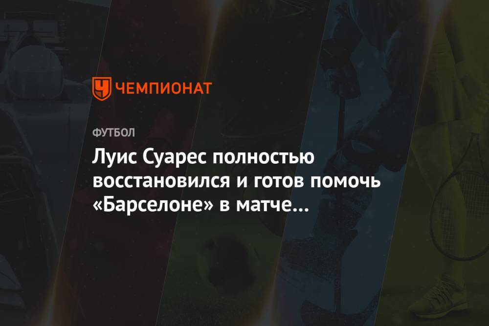 Луис Суарес - Луис Суарес полностью восстановился и готов помочь «Барселоне» в матче с «Мальоркой» - championat.com - Испания