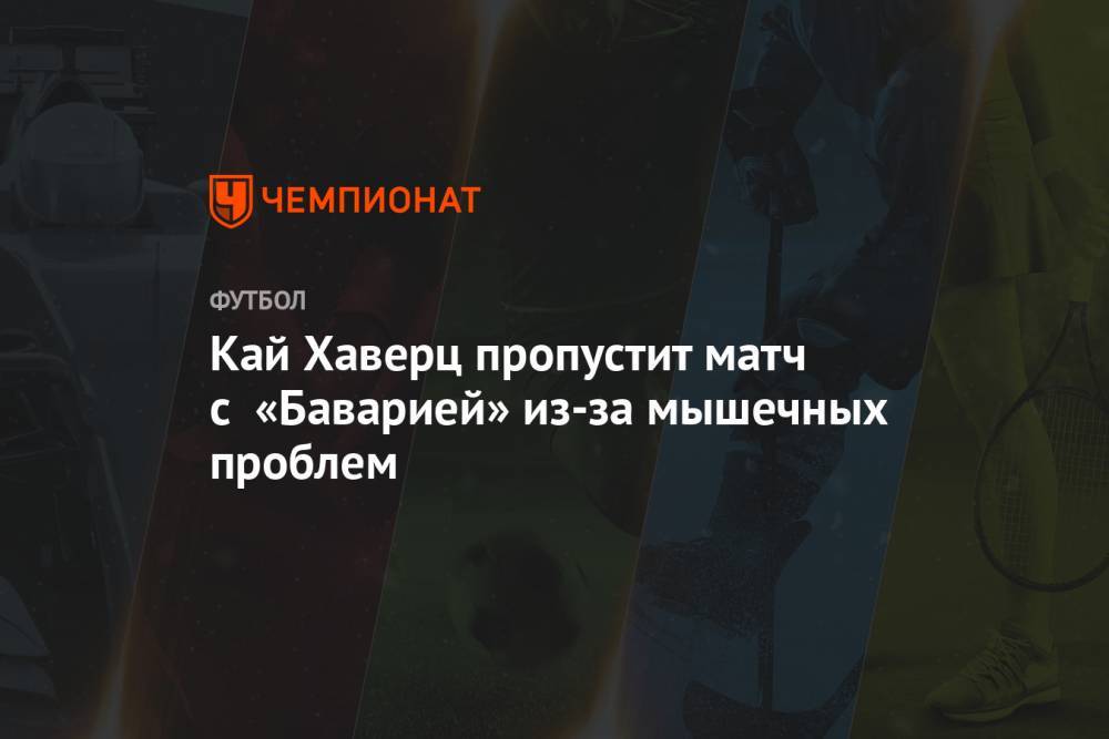 Кай Хаверц - Кай Хаверц пропустит матч с «Баварией» из-за мышечных проблем - championat.com - Германия
