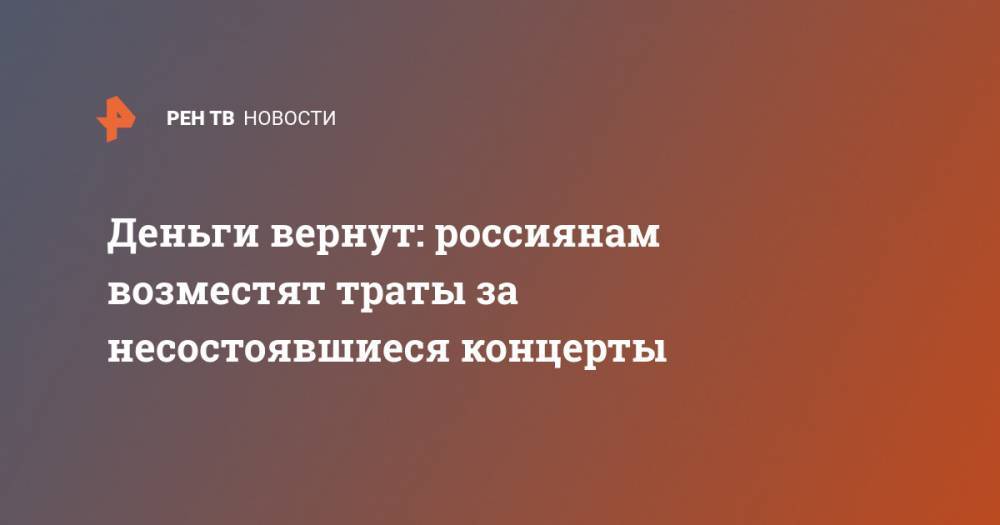 Анна Попова - Деньги вернут: россиянам возместят траты за несостоявшиеся концерты - ren.tv - Россия