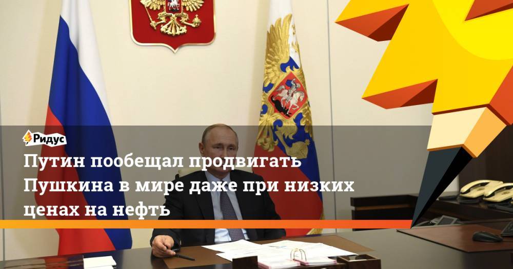Владимир Путин - Александр Пушкин - Путин пообещал продвигать Пушкина в мире даже при низких ценах на нефть - ridus.ru - Россия